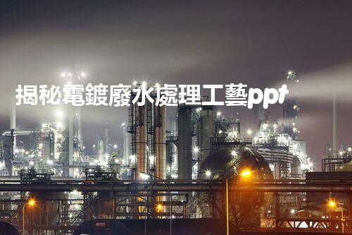 揭秘電鍍廢水處理工藝ppt：如何實現(xiàn)污水零排放？